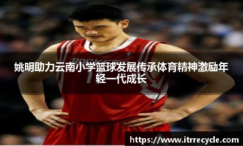 姚明助力云南小学篮球发展传承体育精神激励年轻一代成长