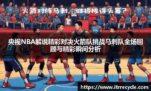 央视NBA解说精彩对决火箭队挑战马刺队全场回顾与精彩瞬间分析