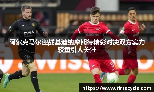 阿尔克马尔迎战基迪纳摩期待精彩对决双方实力较量引人关注