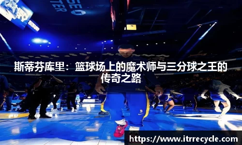 斯蒂芬库里：篮球场上的魔术师与三分球之王的传奇之路