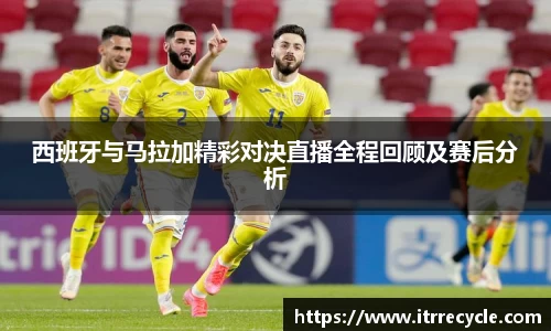 西班牙与马拉加精彩对决直播全程回顾及赛后分析