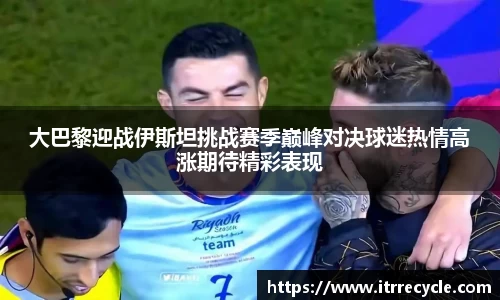 大巴黎迎战伊斯坦挑战赛季巅峰对决球迷热情高涨期待精彩表现