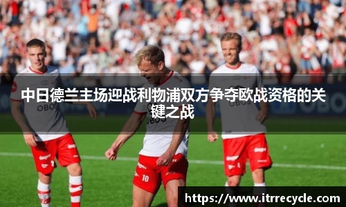 中日德兰主场迎战利物浦双方争夺欧战资格的关键之战
