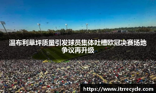 温布利草坪质量引发球员集体吐槽欧冠决赛场地争议再升级