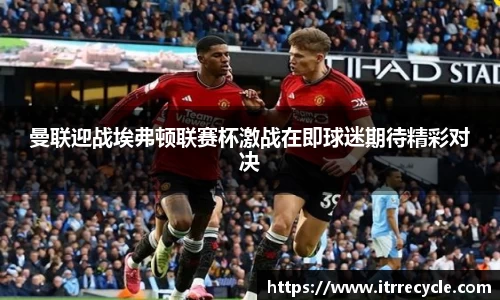 曼联迎战埃弗顿联赛杯激战在即球迷期待精彩对决