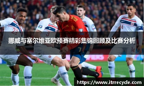 挪威与塞尔维亚欧预赛精彩集锦回顾及比赛分析